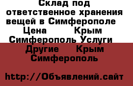 Склад под ответственное хранения вещей в Симферополе › Цена ­ 30 - Крым, Симферополь Услуги » Другие   . Крым,Симферополь